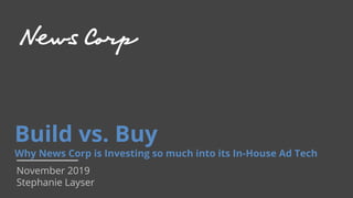 Build vs. Buy
Why News Corp is Investing so much into its In-House Ad Tech
November 2019
Stephanie Layser
 