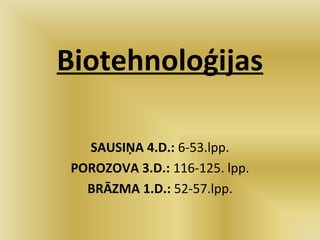 Biotehnoloģijas
SAUSIŅA 4.D.: 6-53.lpp.
POROZOVA 3.D.: 116-125. lpp.
BRĀZMA 1.D.: 52-57.lpp.
 