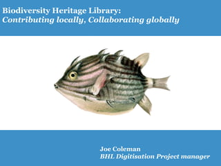 Biodiversity Heritage Library:
Contributing locally, Collaborating globally




                        Joe Coleman
                        BHL Digitisation Project manager
 