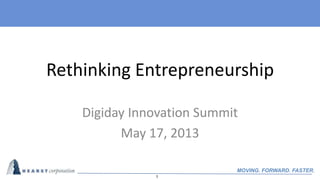 1
MOVING. FORWARD. FASTER.
Rethinking Entrepreneurship
Digiday Innovation Summit
May 17, 2013
 