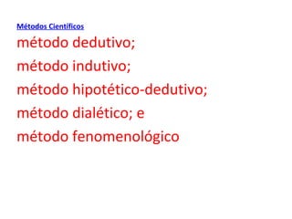 Métodos Científicos

método dedutivo;
método indutivo;
método hipotético-dedutivo;
método dialético; e
método fenomenológico
 