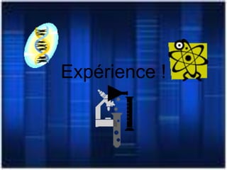 Expérience !
 