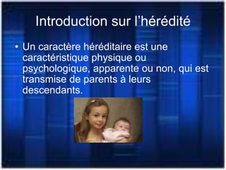 Introduction sur l’hérédité Un caractère héréditaire est une caractéristique physique ou psychologique, apparente ou non, qui est transmise de parents à leurs descendants. 