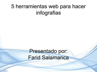 5 herramientas web para hacer
infografias
Presentado por:
Farid Salamanca
 