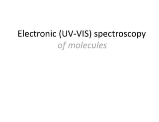 Electronic (UV-VIS) spectroscopy
of molecules
 
