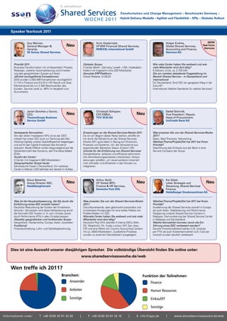 6. Jahresforum

                                                                                                       Transformation und Change Management – Benchmarks Germany –
                                                                                                       Hybrid Delivery Modelle – Agilität und Flexibilität – KPIs – Globaler Rollout



     Speaker Yearbook 2011

                   Guy Mercier,                                                  Arno Oosterveld,                                              Holger Endres,                     SSON
                   General Manager &                    Neu                      VP WW Financial Shared Services,                              Global Shared Services,        Task Force
                   Gerante,                                                      PAREXEL International GmbH                                    Accounting and Finance,         Germany
                   3S Solvay Shared Services                                                                                                   Siemens AG



       Priorität 2011:                                                Globaler Scope:                                              Wie viele Center haben Sie weltweit und wie
       Business Transformation mit umfassendem Prozess                3 Center (Berlin - Germany, Lowell – USA, Hyderabad –        viele Mitarbeiter sind dort tätig?
       Redesign, weiterer Automatisierung und Erweiter-               Indien)	mit	insgesamt	zirka	200	Mitarbeiter                  9	Delivery	Units,	ca.	2.700	MA
       ung des geografischen Scopes auf Asien                         Genutzte ERP-Plattform:                                      Die am meisten debattierte Fragestellung im
       Jährlich durchgeführte Transaktionen:                          Oracle	Release	12.06.03                                      Bereich Shared Service – in Deutschland und
       2010	wurden	2.293.499	Transaktionen	durchgeführt	                                                                           international:
       (1.7	M	in	Finance	and	0.5	M	in	HR	Payroll	und	Data	                                                                         Für	Deutschland:	Sind	SSC	ein	gangbarer	Weg	in	die	
       Maintenance)	bei	nur	2.394	Beschwerden	des	                                                                                 Zukunft?
       Kunden,	Service	Level	zu		99%	im	Vergleich	zum	                                                                             International:	Welche	Standorte	für	welche	Services?
       SLA erreicht.




                   Javier Sanchez y Garcia,                                      Christoph Schipper,                                           Detlef Schmidt,
                   CEO,                                 Neu                      CFO EMEA,                           Neu                       Vice President / Deputy
                   ThyssenKrupp Business                                         TÜV SÜD AG                                                    Head of Procurement,
                   Service GmbH                                                                                                                UniCredit Bank AG



       Verbesserte Kennzahlen                                         Erwartungen an die Shared Services Woche 2011:               Was erwarten Sie von der Shared Services Woche
       Von den direkt messbaren KPIs ist es der EBIT,                 Da wir am Beginn dieser Reise stehen, erhoffe ich            2011?
       indirekt	hat	unser	SSC	auch	zur	Senkung	des	Net	               mir durch die Teilnahme an der Shared Services               Ideen,	Best	Practices,	Networking
       Working Capitals unserer Geschäftspartner beigetragen          Woche	2011	gute	Ideen	in	Bezug	auf	Strukturen,	              Welches Thema/Projekt/Ziel hat 2011 bei Ihnen
       und somit das Capital Employed des Konzerns                    Prozesse und Systeme, inkl. der Vorsysteme aus               Priorität?
       reduziert. Beide Effekte wirken begünstigend auf die           angrenzenden Bereichen (bspw. Einkauf, HR).                  Überführung des Einkaufs aus der Bank in eine
       Spitzenkennzahl des Konzerns, den The Value Added              Gründe für die Einführung von Shared Services:               Service Company der Group
       (EVA).                                                         Standardisierte, schlanke und effiziente administra-
       Anzahl der Center:                                             tive Dienstleistungsprozesse unterstützen, Voraus-
       3	Center	mit	insgesamt	800	Mitarbeitern                        setzungen schaffen, um neuerworbene Unterneh-
       Geographischer Scope heute:                                    men schneller und effizienter in den Konzern zu
       Schwerpunkt Essen / Deutschland. Ein weiteres                  integrieren.
       Center in Atlanta / USA befindet sich derzeit im Aufbau.



                   Klaus Schwind,                                                Arthur Seidl,                                                 Kai Zabel,
                   Group Director SSC,                  Neu                      VP Global BPO -                     Neu                       Leiter Strategie und         Neu
                   HeidelbergCement                                              Finance & HR Services,                                        Steuerung, Shared Services
                                                                                 Deutsche Post DHL                                             Finance,
                                                                                                                                               Heidelberger Druckmaschinen AG


       Was ist die Hauptverbesserung, die Sie durch die               Was erwarten Sie von der Shared Services Woche               Welches Thema/Projekt/Ziel hat 2011 bei Ihnen
       Einführung eines SSC erreicht haben?                           2011?                                                        Priorität?
       Deutliche Reduzierung der Kosten der Einzeltrans-              Zukunftsweisende, aber gleichwohl praxisnahe und             Ausdehnung der Shared Services sowohl in Europa
       aktionen. Gemessen wird diese Verbesserung durch               umsetzbare Anregungen für eine breite Palette von            als auch Asien, Stabilisierung und Performance
       die	Kennzahl	SSC	Kosten	in	%	vom	Umsatz	sowie	                 Problemfeldern im SSC                                        Steigerung unseres Shared Service Centers in
       durch Performance KPIs in allen Einzelprozessen                Wieviele Center haben Sie weltweit und wie viele             Malaysia, Harmonisierung der Shared Service Center
       Aktueller geografischer und funktionaler Scope:                Mitarbeiter sind dort tätig?                                 in Malaysia und Deutschland
       Geografisch:	Nordamerika,	Europa,	Asien,	Australien            Deutsche	Post	DHL	betreibt	4	interne	SSCs	(Köln,	            Welche Kennzahlen konnten durch die Ein-
       Funktional:                                                    DE;	Maastricht,	NL;	Kuala	Lumpur,	MY;	San	Jose,	             führung eines SSC verbessert werden?
       Finanzbuchhaltung, Lohn- und Gehaltsabrechnung                 CR) und eine Reihe von Country Accounting Centern            Sowohl Produktivitätskennzahlen (z.B. Invoices
                                                                      mit	ca.	3000	Mitarbeitern.	Zusätzliche	Prozesse	             per FTE) als auch Kostenkennzahlen (z.B. Cost per
                                                                      wurden zu externen Dienstleistern ausgelagert.               Invoice) wurden deutlich verbessert




     Dies ist eine Auswahl unserer diesjährigen Sprecher. Die vollständige Übersicht finden Sie online unter:
                                                                      www.sharedserviceswoche.de/web


     Wen treffe ich 2011?
                                                   Branchen:                                                                  Funktion der Teilnehmer:
                                                           Anwender                                                               Finance
                                                           Anbieter                                                               Human Resources
                                                           Sonstige                                                               Einkauf/IT

                                                                                                                                  Sonstige

Informationen unter:          T +49 (0)30 20 91 33 30             |       F +49 (0)30 20 91 32 10             |      E info@iqpc.de            |     www.sharedserviceswoche.de/web
 