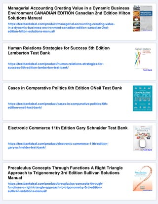 Managerial Accounting Creating Value in a Dynamic Business
Environment CANADIAN EDITION Canadian 2nd Edition Hilton
Solutions Manual
https://testbankdeal.com/product/managerial-accounting-creating-value-
in-a-dynamic-business-environment-canadian-edition-canadian-2nd-
edition-hilton-solutions-manual/
Human Relations Strategies for Success 5th Edition
Lamberton Test Bank
https://testbankdeal.com/product/human-relations-strategies-for-
success-5th-edition-lamberton-test-bank/
Cases in Comparative Politics 6th Edition ONeil Test Bank
https://testbankdeal.com/product/cases-in-comparative-politics-6th-
edition-oneil-test-bank/
Electronic Commerce 11th Edition Gary Schneider Test Bank
https://testbankdeal.com/product/electronic-commerce-11th-edition-
gary-schneider-test-bank/
Precalculus Concepts Through Functions A Right Triangle
Approach to Trigonometry 3rd Edition Sullivan Solutions
Manual
https://testbankdeal.com/product/precalculus-concepts-through-
functions-a-right-triangle-approach-to-trigonometry-3rd-edition-
sullivan-solutions-manual/
 