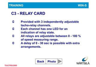 10
TRAINING WIN-S
TS-E/TRG/2000
C3 - RELAY CARD
 Provided with 3 independently adjustable
tacho-relay channels.
 Each ch...