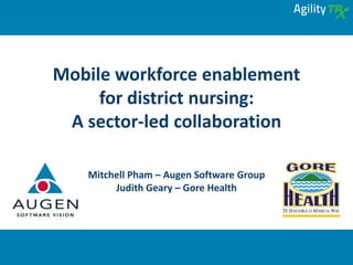 Mobile workforce enablementfor district nursing: A sector-led collaboration 
Mitchell Pham –Augen Software Group 
Judith Geary –Gore Health  