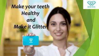 Make your teeth
Healthy
and
Make it Glitter
 