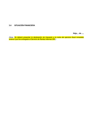 3.4 SITUACIÓN FINANCIERA
Hoja.... de .....
(Nota: Se deberá presentar la declaración de impuesto a la renta del ejercicio fiscal inmediato
anterior que fue entregada al Servicio de Rentas Internas SRI.)
 