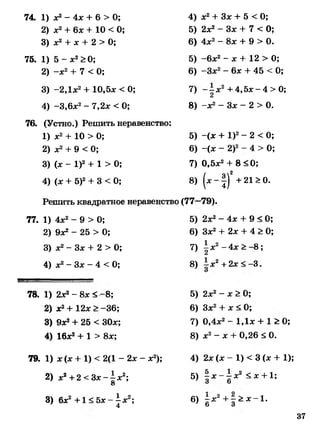 74. 1) дс2- 4дс + 6 > 0; 4)
2) дс2+ 6л; + 10 < 0; 5)
3) дс2 + х + 2 > 0; 6)
75. 1) 5 - дс2> 0; 5)
2) -дс2+ 7 < 0; 6)
3) -2Ддс2+ 10,бдс <0; 7)
4) -3,6дс2- 7,2дс < 0; 8)
76. (Устно.) Решить неравенство:
1) дс2+ 10 > 0; 5)
2) дс2+ 9 < 0; 6)
3) (дс - I)2 + 1 > 0; 7)
4) (дс + б)2+ 3 < 0; 8)
Решить квадратное неравенство (77-
77. 1) 4дс2- 9 > 0;
2) 9ДС2 - 25 > 0;
3) дс2- Здс + 2 > 0;
4) дс2- Здс - 4 < 0;
5)
6)
7)
8)
дс2+ Здс + 5 < 0;
2дс2- Здс + 7 < О;
4дс2- 8дс + 9 > 0.
—бдс2- дс + 12 > 0;
-Здс2- бдс + 45 < 0;
- - дс2+ 4, бдс- 4 > 0;
2
-дс2- Здс - 2 > 0.
-(дс + I)2- 2 < 0;
-(дс - 2)2- 4 > 0;
0,5дс2+ 8< 0 ;
( * - ! ) ’ +21 = О.
-79).
2дс2- 4дс + 9 < 0;
Здс2+ 2дс + 4 > 0;
^ дс2- 4дс > -8 ;
1дс2+2дс<-3.
78. 1) 2дс2-8дс< -8;
2) дс2+ 12дс > -36;
3) 9дс2+ 25 < ЗОдс;
4) 16дс2+ 1 > 8дс;
79. 1) дс(дс+ 1) < 2(1 - 2дс - дс2);
2) дс2+2 < Здс-^дс2;
3) бдс2 +1 < бдс- ^дс2;
4
5) 2дс2- дс> 0;
6) Здс2+ дс< 0;
7) 0,4дс2- 1,1дс + 1 > 0;
8) дс2- дс+ 0,26 < 0.
4) 2дс(дс - 1) < 3 (дс + 1);
5) |д с -|д с 2 <дс + 1;
6 ) ^-д с2 + ^ > дс - 1 .
37
 