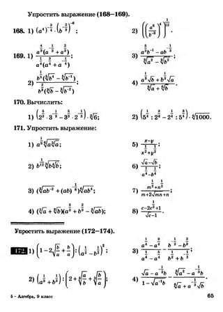 Упростить выражение (168—169).
1 ) (а4)'4 (ь“3) ;168
-.ч ° 3(а 3 +а3)
169‘ х) т Н — ГГ5
а4(а4 + а 4)
Й ^ б 4 - З/бЙ
2) — ;
ЙЗ/ь-З/гг3)
170. Вычислить:
/ 5 1 5 1
1) 123 -3~3 - 3 3 -2~3/-3/б;
171. Упростить выражение:
1 ) а93/а3/а;
2) ь12Щь4ь',
3) (3/а6^+(а6)'«)3/аЬГ;
2 2
4) (3/а + 3/ь)(а3 + 63 - 3/аб);
Упростить выражение (172—174).
(1- 2Л +! ) :(а^-^)2;
2> (а3 +Ь3) : 2 + ^ + ^ ] ;
4)
1 1
а3>/&+Ь34а
у[а + З/б
/ 1 з 1 з
2) 1б4 : 24 - 24 : 54/ •3/1000.
8) - Р т =
Х2+у2
4а-у1ъ .
6) 1 1 »
а 4-Ь4
1 1
7)
8)
т+21тп+п
1
с-2 с2+1
"Е=
3)
а* —а
1 з
Ь 2 -Ь 2
4)
1 5 1 1 ’
а4 - а4 63 + 6 3
_1 г— _1
4 а -а 2Ь 31а2 - а 3Ь
1 - Л 5» ^ + а-
5 - Алгебра, 9 класс 65
 