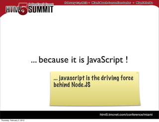 ... because it is JavaScript !
                                    ... javascript is the driving force
                                    behind Node.JS




Thursday, February 2, 2012
 