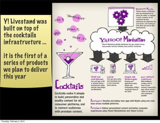 Y! Livestand was
  built on top of
  the cocktails
  infrastructure ...

  it is the first of a
  series of products
  we plan to deliver
  this year




Thursday, February 2, 2012
 