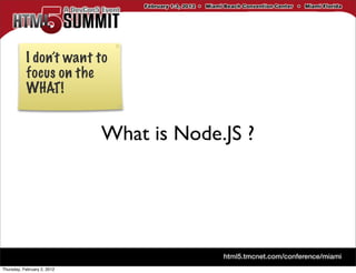 I don’t want to
           focus on the
           WHAT!


                             What is Node.JS ?




Thursday, February 2, 2012
 