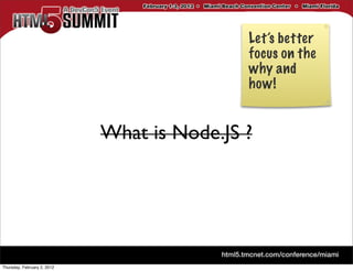 Let’s better
                                             focus on the
                                             why and
                                             how!


                             What is Node.JS ?




Thursday, February 2, 2012
 