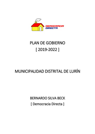 PLAN DE GOBIERNO
[ 2019-2022 ]
MUNICIPALIDAD DISTRITAL DE LURÍN
BERNARDO SILVA BECK
[ Democracia Directa ]
 