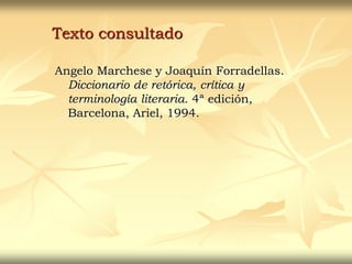 Texto consultado
Angelo Marchese y Joaquín Forradellas.
Diccionario de retórica, crítica y
terminología literaria. 4ª edición,
Barcelona, Ariel, 1994.
 