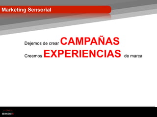 Marketing Sensorial




                  CAMPAÑAS
        Dejemos de crear

        Creemos EXPERIENCIAS de marca
 