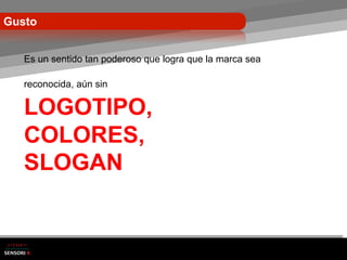 Gusto


   Es un sentido tan poderoso que logra que la marca sea

   reconocida, aún sin

   LOGOTIPO,
   COLORES,
   SLOGAN
 