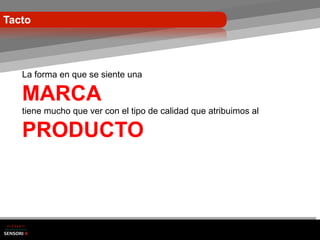 Tacto




   La forma en que se siente una

   MARCA
   tiene mucho que ver con el tipo de calidad que atribuimos al

   PRODUCTO
 