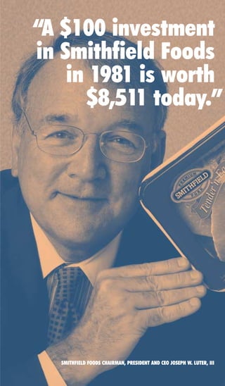 “A $100 investment
in Smithfield Foods
    in 1981 is worth
      $8,511 today.”




   SMITHFIELD FOODS CHAIRMAN, PRESIDENT AND CEO JOSEPH W. LUTER, III
 