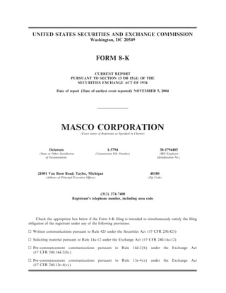UNITED STATES SECURITIES AND EXCHANGE COMMISSION
                                            Washington, DC 20549



                                                   FORM 8-K

                                         CURRENT REPORT
                               PURSUANT TO SECTION 13 OR 15(d) OF THE
                                  SECURITIES EXCHANGE ACT OF 1934

                    Date of report (Date of earliest event reported) NOVEMBER 5, 2004




                       MASCO CORPORATION
                                     (Exact name of Registrant as SpeciÑed in Charter)




              Delaware                                   1-5794                                   38-1794485
      (State or Other Jurisdiction              (Commission File Number)                         (IRS Employer
           of Incorporation)                                                                   IdentiÑcation No.)




     21001 Van Born Road, Taylor, Michigan                                                48180
          (Address of Principal Executive OÇces)                                         (Zip Code)




                                                  (313) 274-7400
                                Registrant's telephone number, including area code




     Check the appropriate box below if the Form 8-K Ñling is intended to simultaneously satisfy the Ñling
obligation of the registrant under any of the following provisions:

n Written communications pursuant to Rule 425 under the Securities Act (17 CFR 230.425)

n Soliciting material pursuant to Rule 14a-12 under the Exchange Act (17 CFR 240.14a-12)

n Pre-commencement communications pursuant to Rule 14d-2(b) under the Exchange Act
  (17 CFR 240.14d-2(b))

n Pre-commencement communications pursuant to Rule 13e-4(c) under the Exchange Act
  (17 CFR 240.13e-4(c))
 