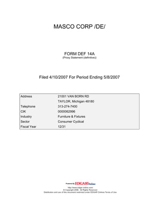 MASCO CORP /DE/



                           FORM DEF 14A
                          (Proxy Statement (definitive))




              Filed 4/10/2007 For Period Ending 5/8/2007



Address                21001 VAN BORN RD
                       TAYLOR, Michigan 48180
Telephone              313-274-7400
CIK                    0000062996
Industry               Furniture & Fixtures
Sector                 Consumer Cyclical
Fiscal Year            12/31
 