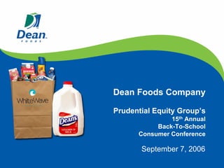 Dean Foods Company

Prudential Equity Group’s
               15th Annual
           Back-To-School
      Consumer Conference

       September 7, 2006
 