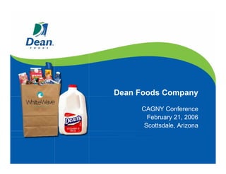 Dean Foods Company
     CAGNY Conference
       February 21, 2006
      Scottsdale, Arizona
 