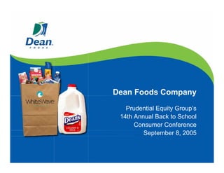 Dean Foods Company
   Prudential Equity Group’s
 14th Annual Back to School
      Consumer Conference
         September 8, 2005
 