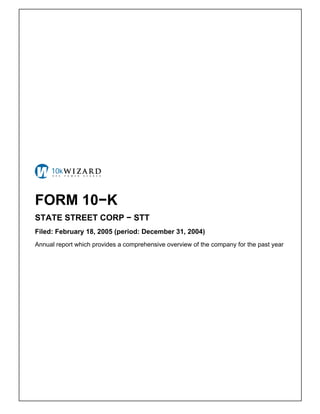 FORM 10−K
STATE STREET CORP − STT
Filed: February 18, 2005 (period: December 31, 2004)
Annual report which provides a comprehensive overview of the company for the past year
 