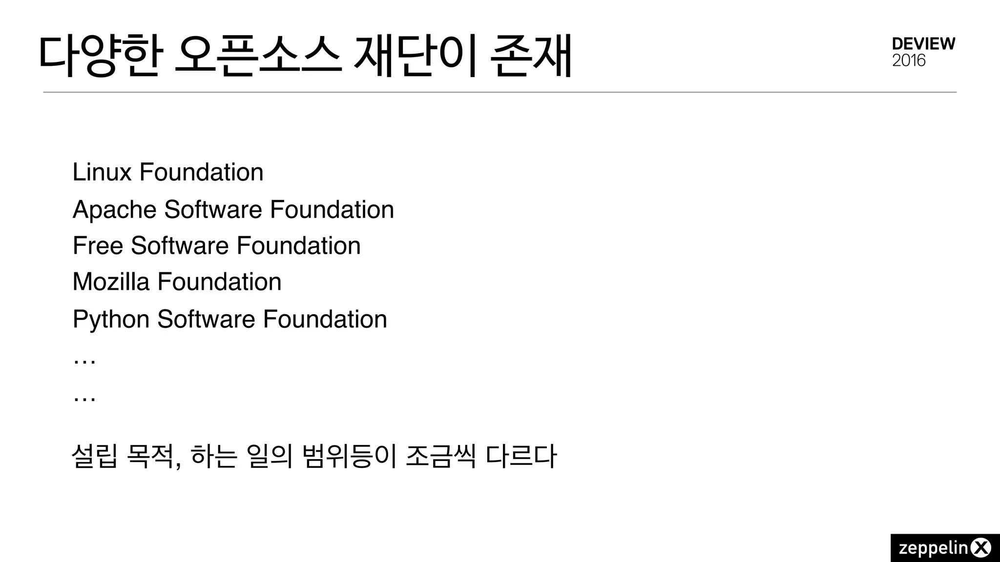 다양한 오픈소스 재단이 존재
Linux Foundation
Apache Software Foundation
Free Software Foundation
Mozilla Foundation 
Python Software Foundation
…
…
설립 목적, 하는 일의 범위등이 조금씩 다르다
 