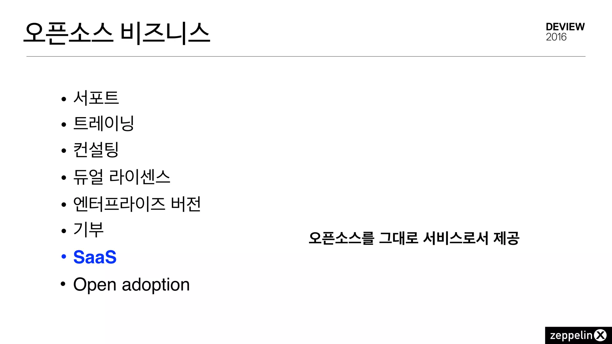 오픈소스 비즈니스
• 서포트
• 트레이닝
• 컨설팅
• 듀얼 라이센스
• 엔터프라이즈 버전
• 기부
• SaaS
• Open adoption
오픈소스를 그대로 서비스로서 제공
 