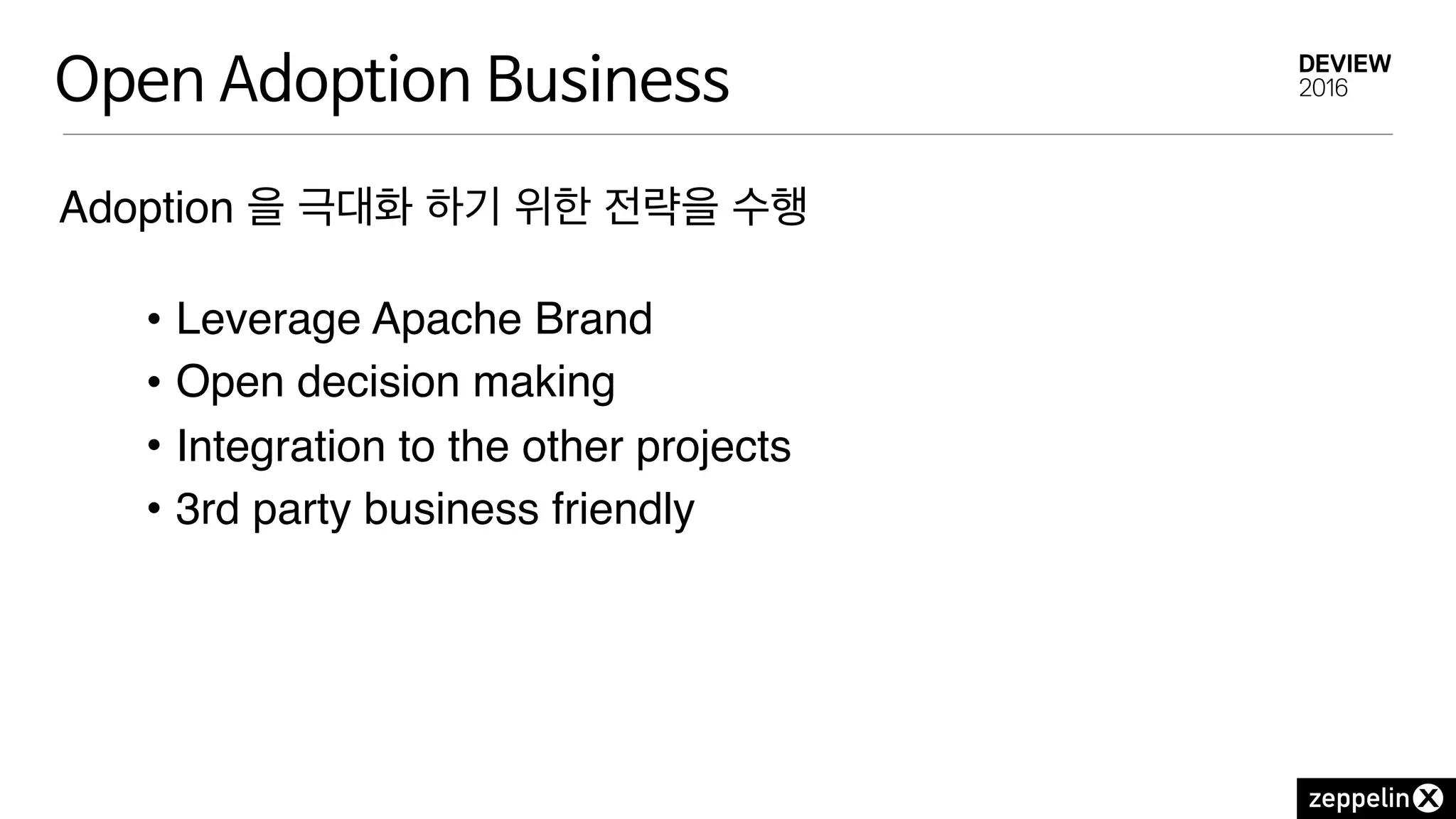 Open Adoption Business
Adoption 을 극대화 하기 위한 전략을 수행
• Leverage Apache Brand
• Open decision making
• Integration to the other projects
• 3rd party business friendly
 