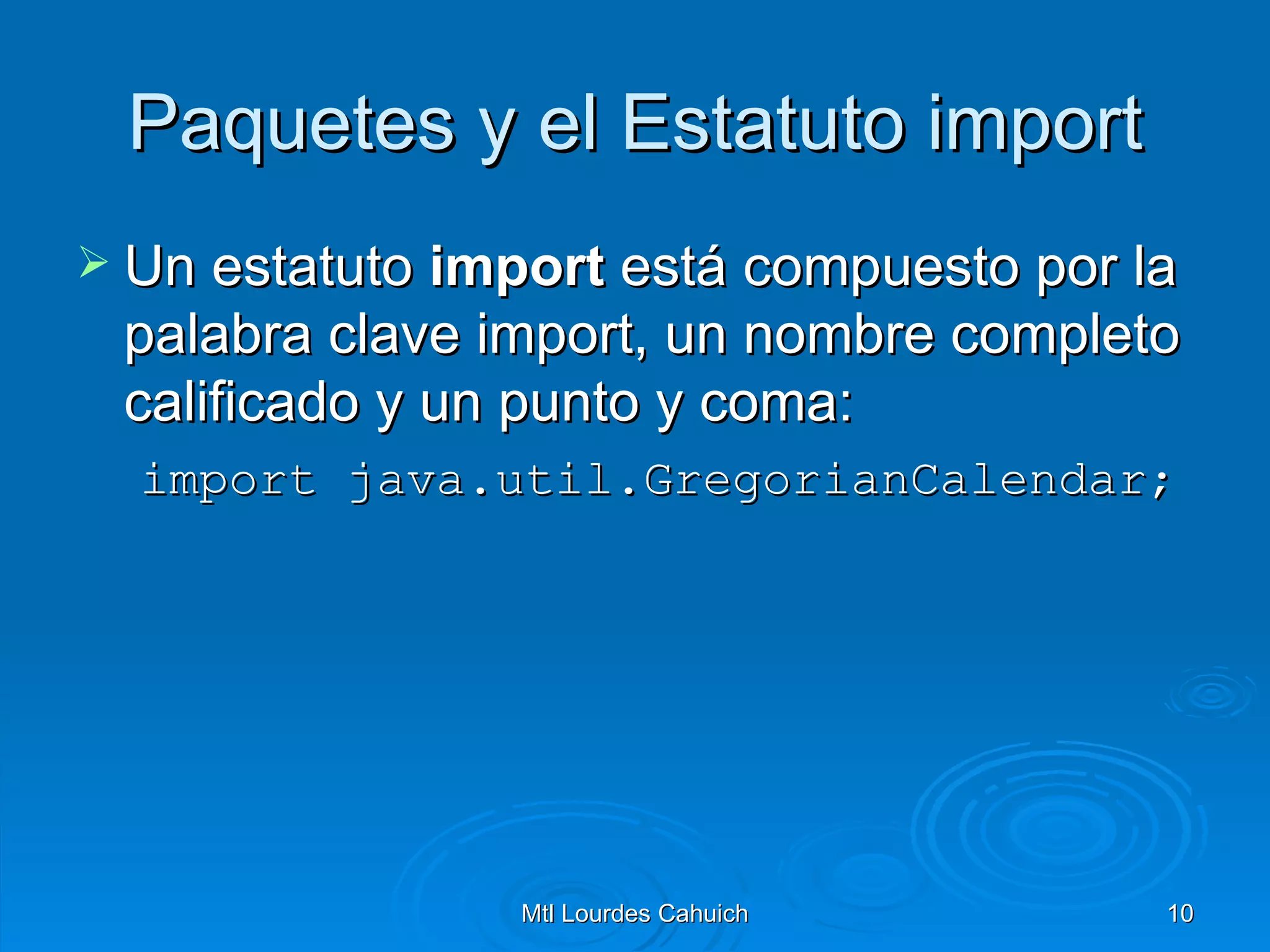Paquetes y el Estatuto import Un estatuto  import  está compuesto por la palabra clave import, un nombre completo calificado y un punto y coma: import java.util.GregorianCalendar; 