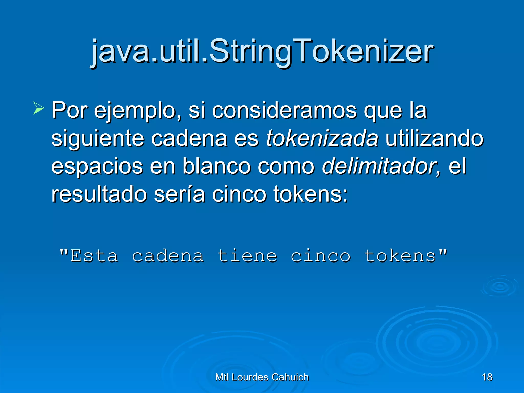 java.util.StringTokenizer Por ejemplo, si consideramos que la siguiente cadena es  tokenizada  utilizando espacios en blanco como  delimitador,  el resultado sería cinco tokens: "Esta cadena tiene cinco tokens"   
