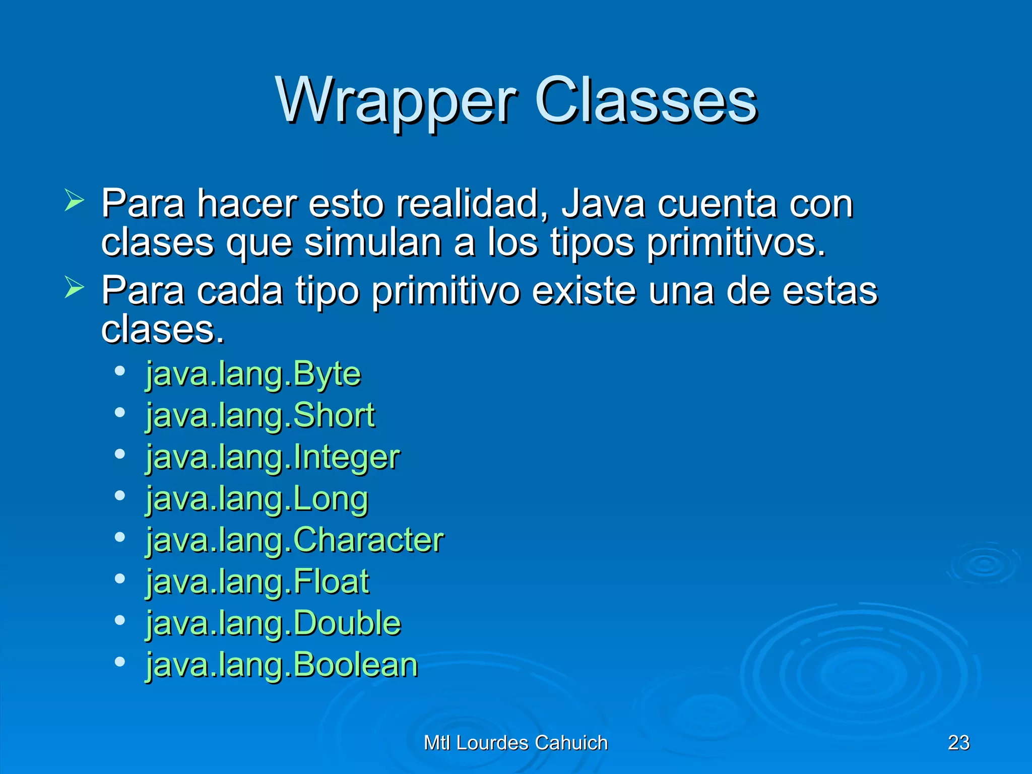 Wrapper Classes Para hacer esto realidad, Java cuenta con clases que simulan a los tipos primitivos.  Para cada tipo primitivo existe una de estas clases.  java.lang.Byte java.lang.Short java.lang.Integer java.lang.Long java.lang.Character java.lang.Float java.lang.Double java.lang.Boolean 