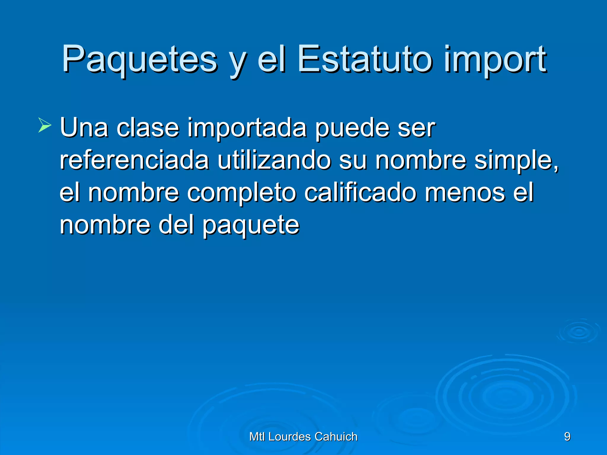 Paquetes y el Estatuto import Una clase importada puede ser referenciada utilizando su nombre simple, el nombre completo calificado menos el nombre del paquete  
