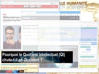 Mohamed Louadi, PhD – ISG-Tunis 21 de 45
CHATGPT ET LA NOUVELLE HUMANITÉ
notre-planète.info (11 octobre 2019). Pourquoi le Quotient Intellectuel (QI) chute-t-il en Occident ? https://www.notre-
planete.info/actualites/91-baisse-QI-Europe, consulté le 20 mai 2023.
N. O'Neill (12 Juin 2018). Millennial men are getting dumber by the year, https://nypost.com/2018/06/12/millennial-men-are-getting-dumber-
by-the-year/, consulté le 1er juillet 2018.
Jason Koebler (2012). Dumb and Dumber: Study Says Humans Are Slowly Losing Their Smarts - Stanford geneticist says humans evolving into
dumber species, November 13, U.S.News & World Report, http://www.usnews.com/news/articles/2012/11/13/dumb-and-dumber-study-says-
humans-are-slowly-losing-their-smarts, consulté le 20 mai 2023.
Pourquoi le Quotient Intellectuel (QI)
chute-t-il en Occident ?
 