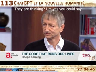 Mohamed Louadi, PhD – ISG-Tunis 27 de 45
CHATGPT ET LA NOUVELLE HUMANITÉ
Extrait [@4:29.00 à 4:32.14] de tvo today (4 mars 2016). The Code That Runs Our Lives - The Agenda with Steve Paikin,
https://www.tvo.org/video/the-code-that-runs-our-lives, consulté le 25 mai 2023 [The Code That Runs Our Lives-720p.mp4].
 
