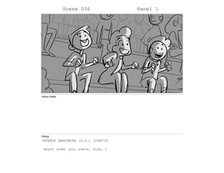 Scene 036 Panel 1
Action Notes
Dialog
INTENSE ANNOUNCER (O.S.) (CONT'D)
Reach under your seats, kids, f
 