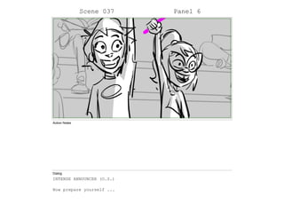 Scene 037 Panel 6
Action Notes
Dialog
INTENSE ANNOUNCER (O.S.)
Now prepare yourself ...
 