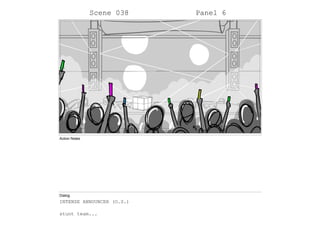 Scene 038 Panel 6
Action Notes
Dialog
INTENSE ANNOUNCER (O.S.)
stunt team...
 