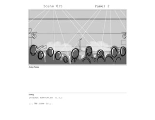Scene 035 Panel 2
Action Notes
Dialog
INTENSE ANNOUNCER (O.S.)
... Welcome to...
 