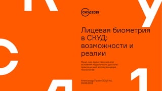 Александр Пазин 3DiVi Inc.
18.09.2019
Лицевая биометрия
в СКУД:
возможности и
реалии
Лицо, как единственная или
основная модальность доступа:
практический взгляд вендора
технологий
 