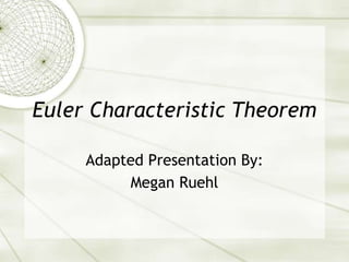 Euler Characteristic Theorem
Adapted Presentation By:
Megan Ruehl
 