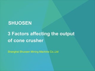 3 Factors affecting the output
of cone crusher
Shanghai Shuosen Mining Machine Co.,Ltd
SHUOSEN
 
