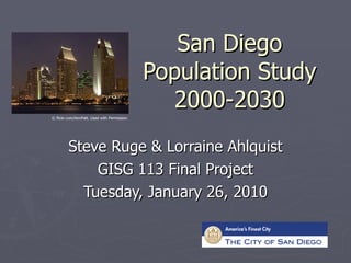 San Diego Population Study 2000-2030 Steve Ruge & Lorraine Ahlquist GISG 113 Final Project Tuesday, January 26, 2010 ©  flickr.com/AnnPatt. Used with Permission. 